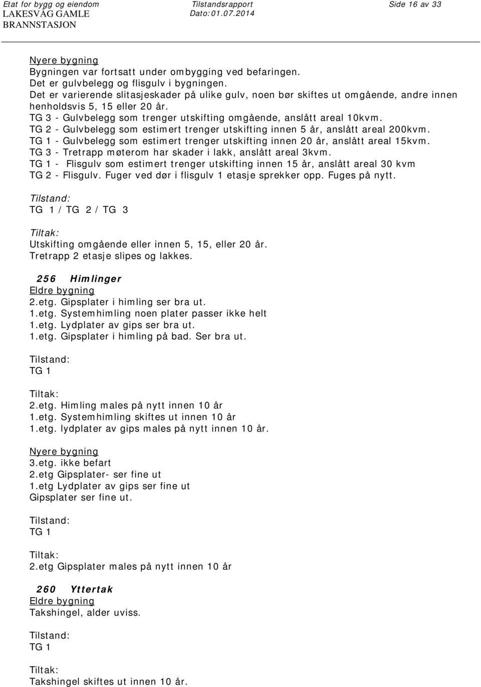 TG 3 - Gulvbelegg som trenger utskifting omgående, anslått areal 10kvm. TG 2 - Gulvbelegg som estimert trenger utskifting innen 5 år, anslått areal 200kvm.