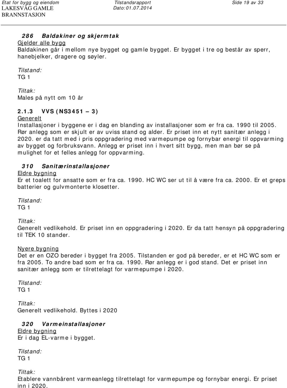 1990 til 2005. Rør anlegg som er skjult er av uviss stand og alder. Er priset inn et nytt sanitær anlegg i 2020.