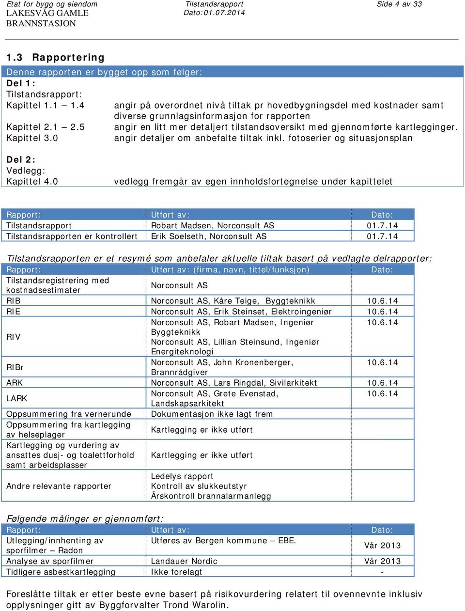 5 angir en litt mer detaljert tilstandsoversikt med gjennomførte kartlegginger. Kapittel 3.0 angir detaljer om anbefalte tiltak inkl. fotoserier og situasjonsplan Del 2: Vedlegg: Kapittel 4.