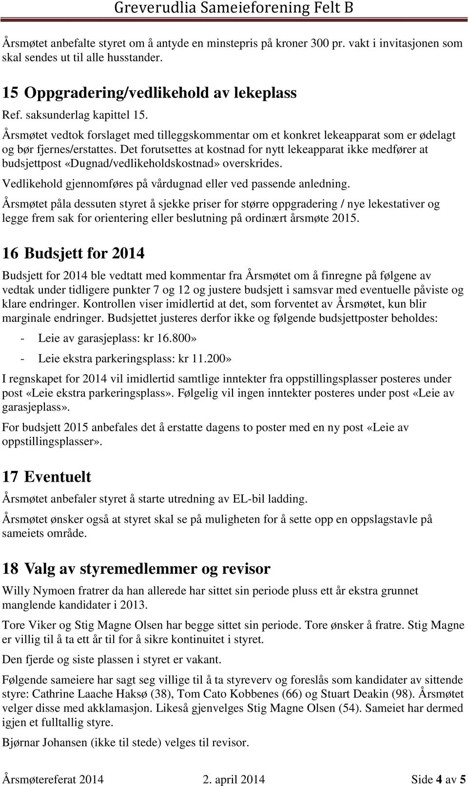 Det forutsettes at kostnad for nytt lekeapparat ikke medfører at budsjettpost «Dugnad/vedlikeholdskostnad» overskrides. Vedlikehold gjennomføres på vårdugnad eller ved passende anledning.