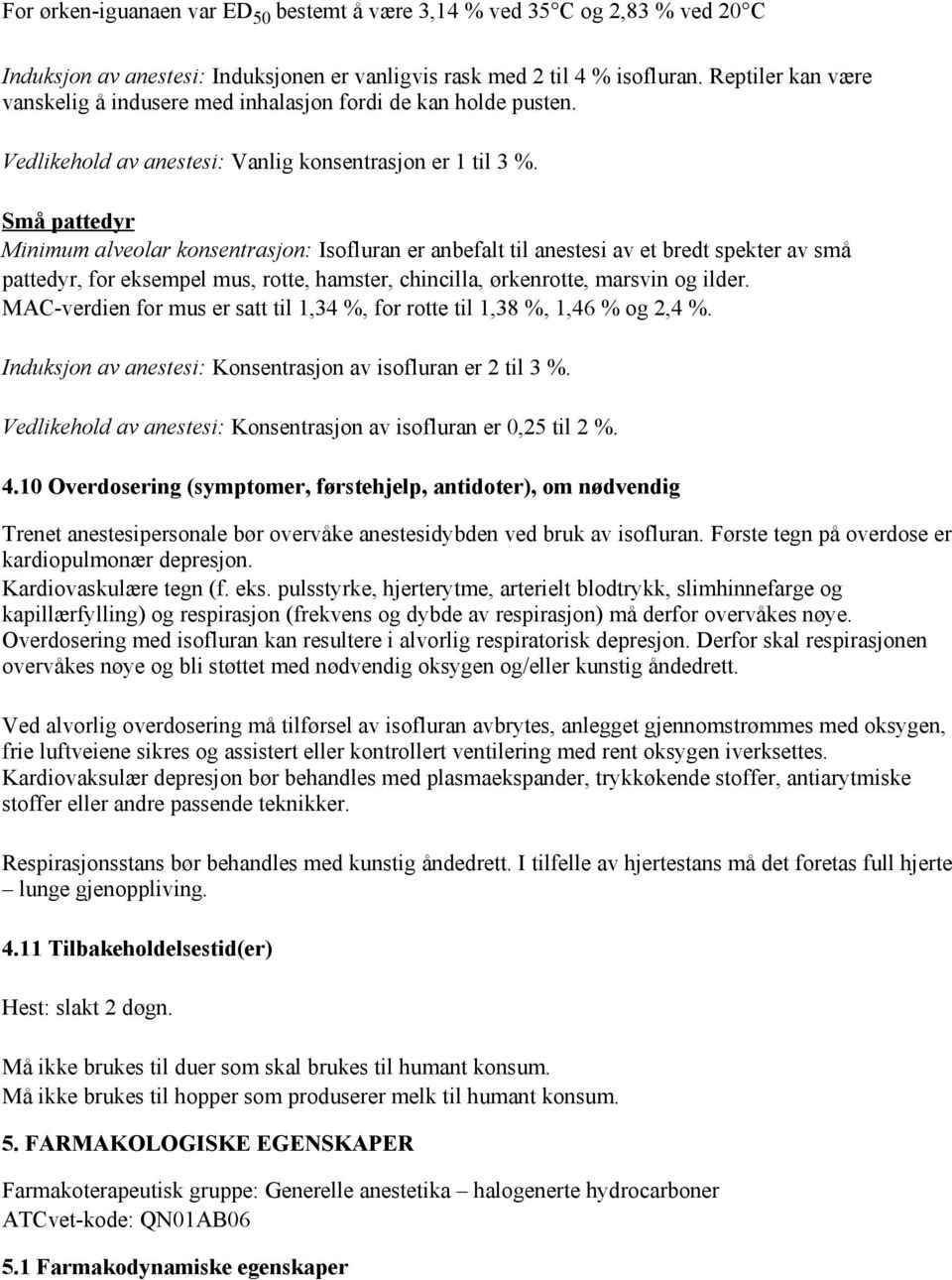 Små pattedyr Minimum alveolar konsentrasjon: Isofluran er anbefalt til anestesi av et bredt spekter av små pattedyr, for eksempel mus, rotte, hamster, chincilla, ørkenrotte, marsvin og ilder.