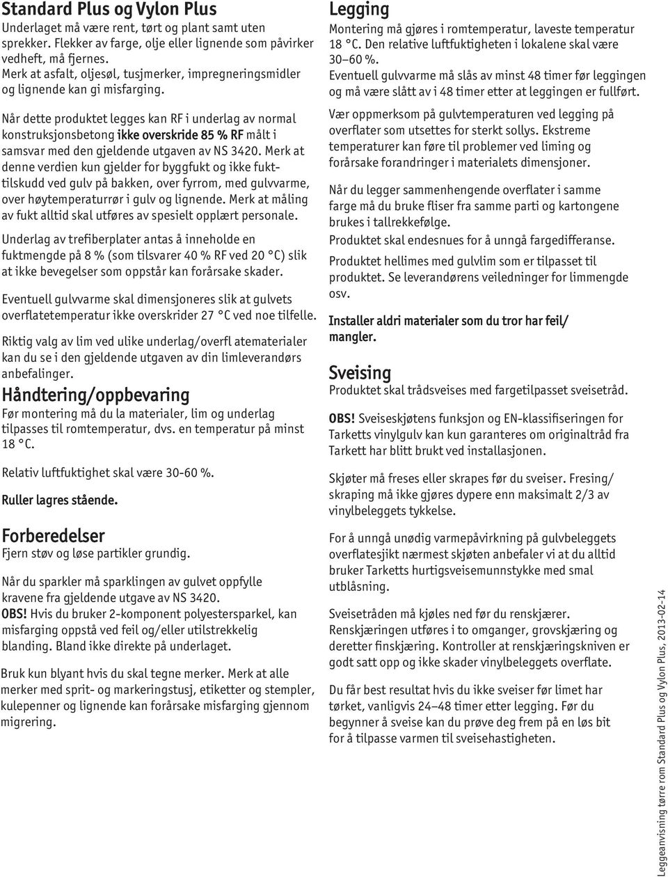 Når dette produktet legges kan RF i underlag av normal konstruksjonsbetong ikke overskride 85 % RF målt i samsvar med den gjeldende utgaven av NS 3420.