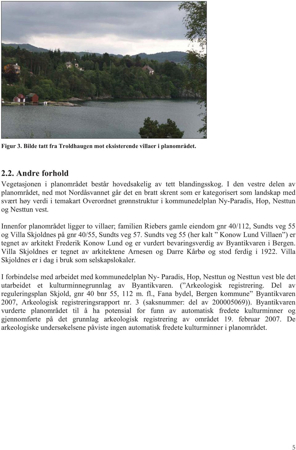 Hop, Nesttun og Nesttun vest. Innenfor planområdet ligger to villaer; familien Riebers gamle eiendom gnr 40/112, Sundts veg 55 og Villa Skjoldnes på gnr 40/55, Sundts veg 57.