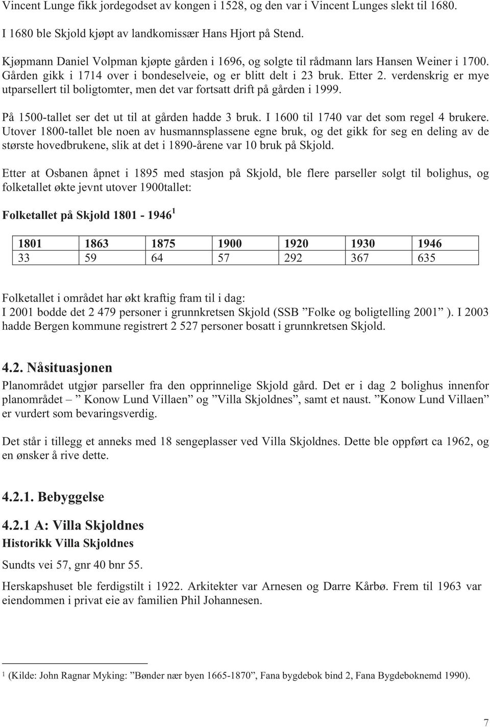 verdenskrig er mye utparsellert til boligtomter, men det var fortsatt drift på gården i 1999. På 1500-tallet ser det ut til at gården hadde 3 bruk. I 1600 til 1740 var det som regel 4 brukere.