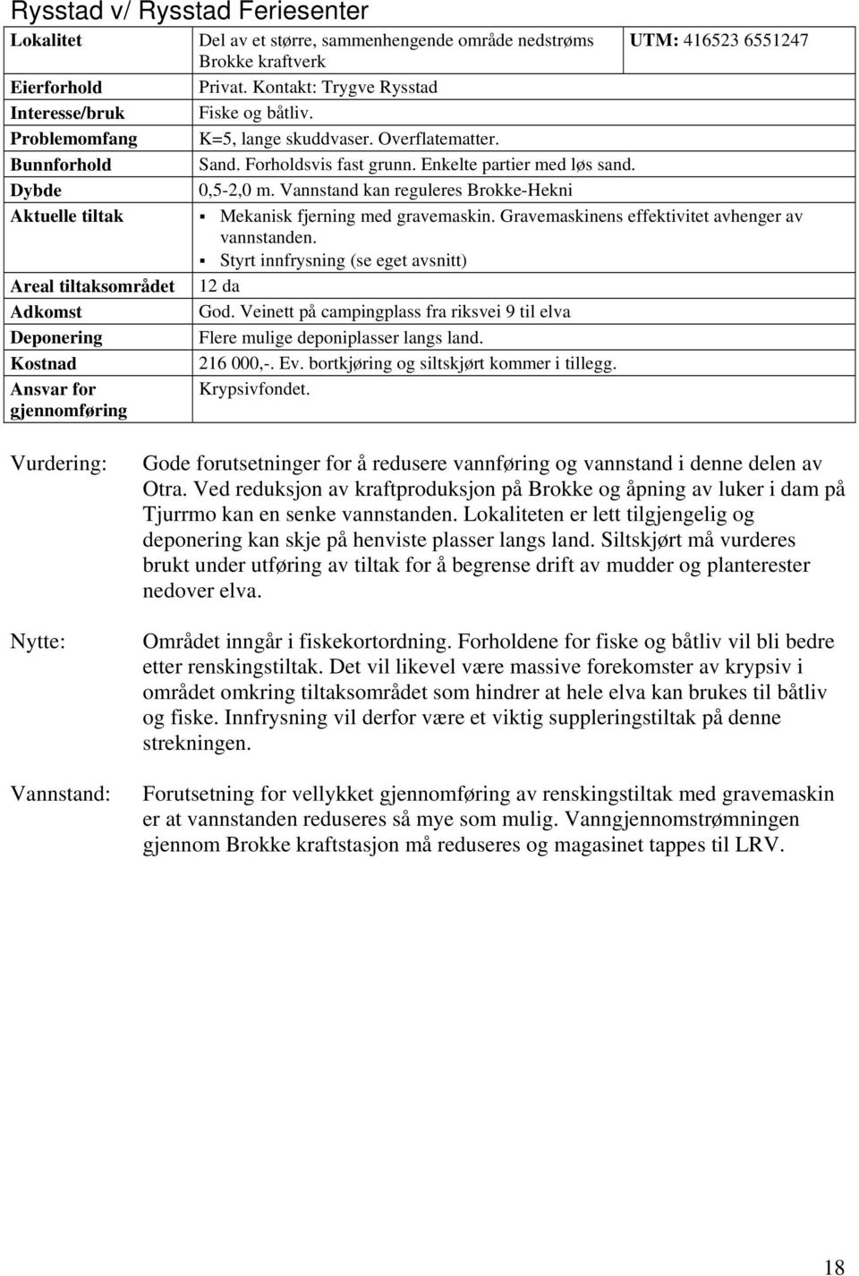 Enkelte partier med løs sand. 0,5-2,0 m. Vannstand kan reguleres Brokke-Hekni Mekanisk fjerning med gravemaskin. Gravemaskinens effektivitet avhenger av vannstanden.