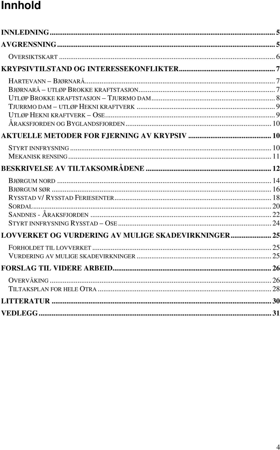 .. 10 STYRT INNFRYSNING... 10 MEKANISK RENSING... 11 BESKRIVELSE AV TILTAKSOMRÅDENE... 12 BJØRGUM NORD... 14 BJØRGUM SØR... 16 RYSSTAD V/ RYSSTAD FERIESENTER... 18 SORDAL... 20 SANDNES - ÅRAKSFJORDEN.