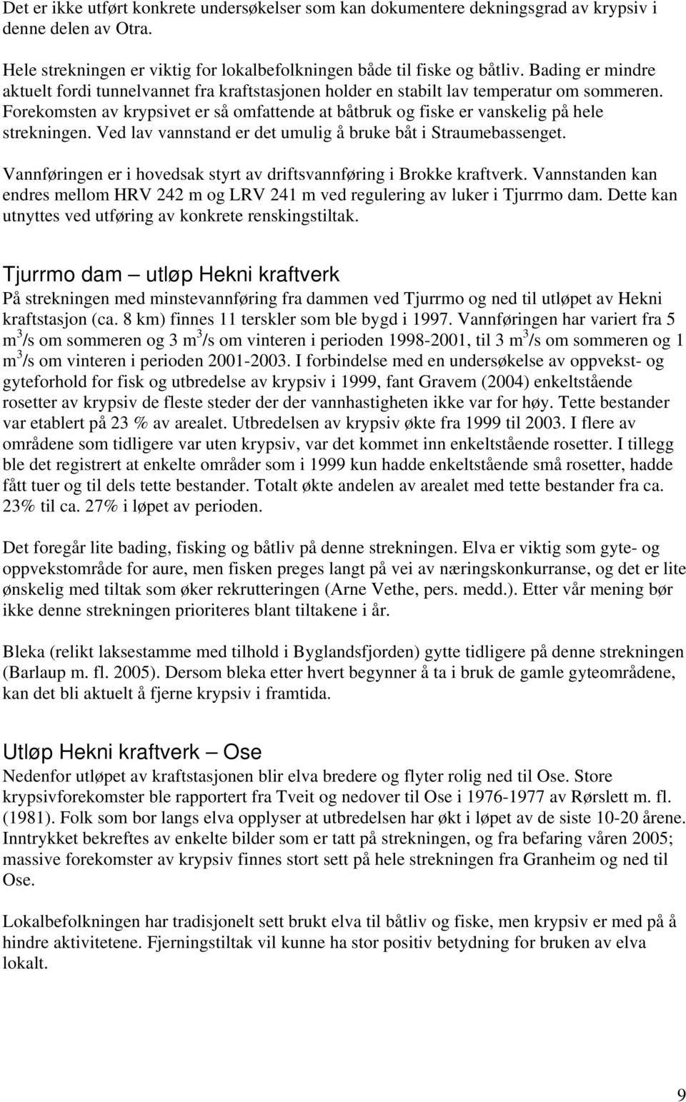 Forekomsten av krypsivet er så omfattende at båtbruk og fiske er vanskelig på hele strekningen. Ved lav vannstand er det umulig å bruke båt i Straumebassenget.