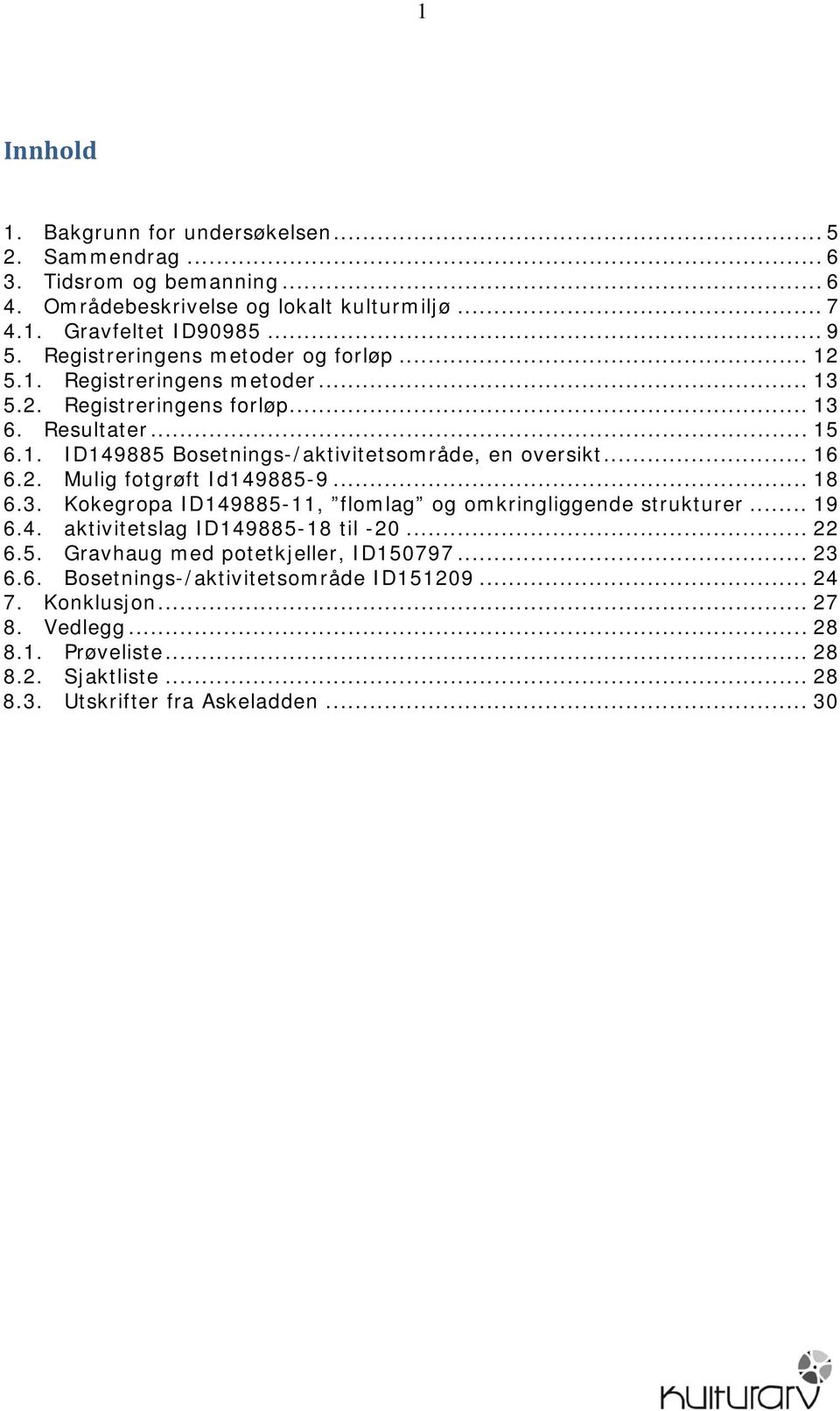 .. 16 6.2. Mulig fotgrøft Id149885-9... 18 6.3. Kokegropa ID149885-11, flomlag og omkringliggende strukturer... 19 6.4. aktivitetslag ID149885-18 til -20... 22 6.5. Gravhaug med potetkjeller, ID150797.