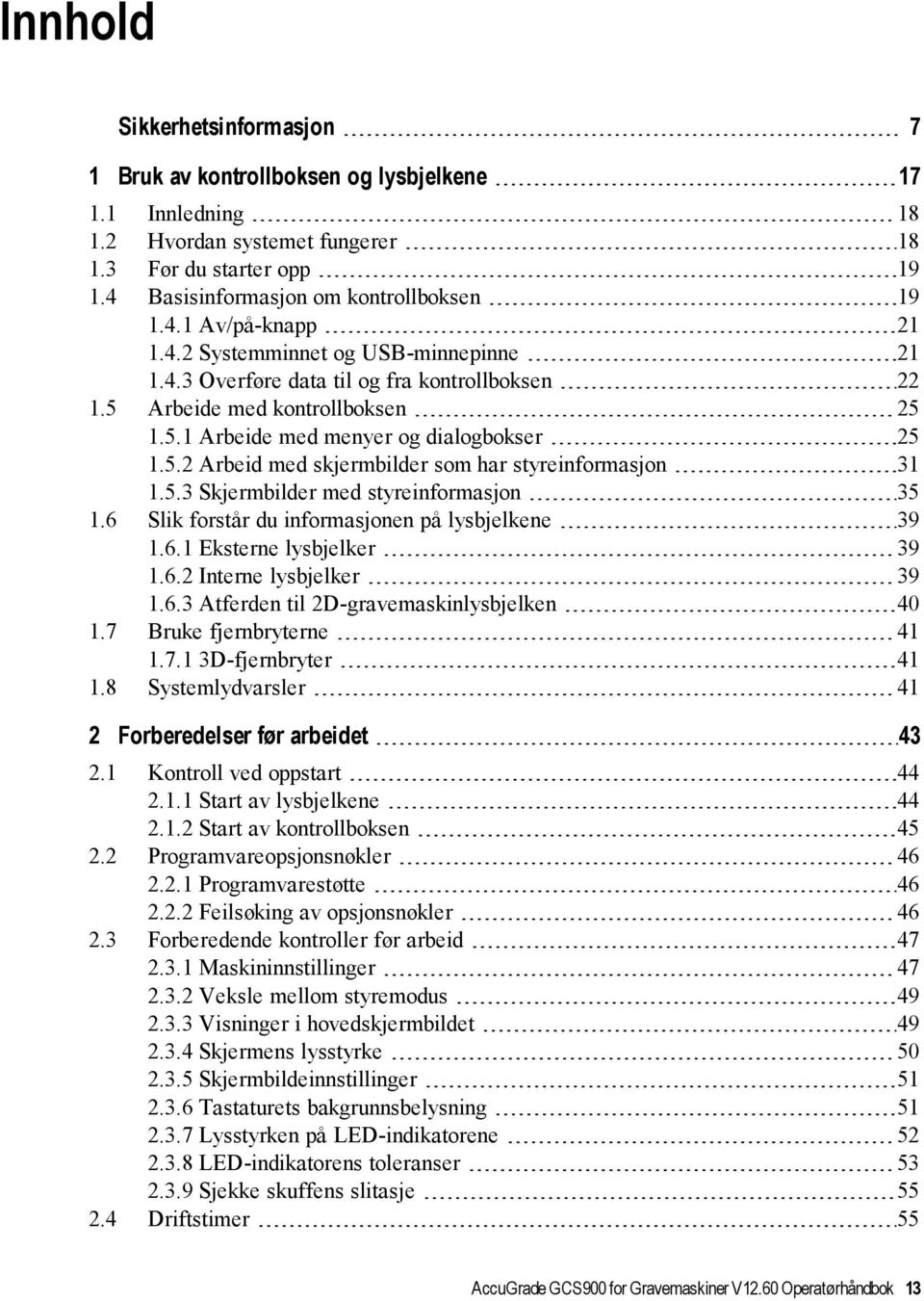 5.3 Skjermbilder med styreinformasjon 35 1.6 Slik forstår du informasjonen på lysbjelkene 39 1.6.1 Eksterne lysbjelker 39 1.6.2 Interne lysbjelker 39 1.6.3 Atferden til 2D-gravemaskinlysbjelken 40 1.