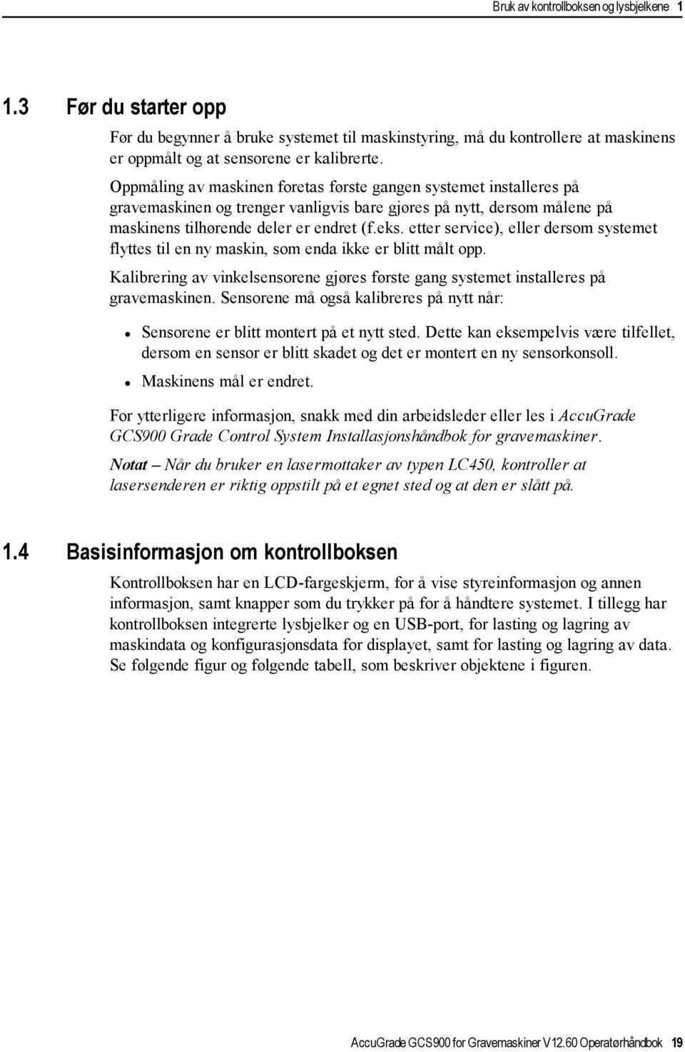 etter service), eller dersom systemet flyttes til en ny maskin, som enda ikke er blitt målt opp. Kalibrering av vinkelsensorene gjøres første gang systemet installeres på gravemaskinen.