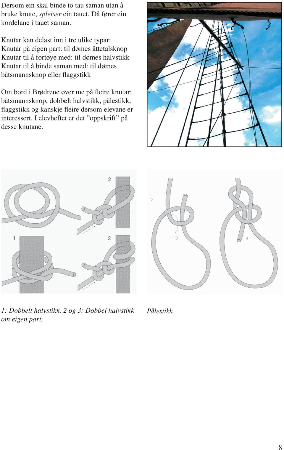 binde saman med: til dømes båtsmannsknop eller flaggstikk Om bord i Brødrene øver me på fleire knutar: båtsmannsknop, dobbelt halvstikk,
