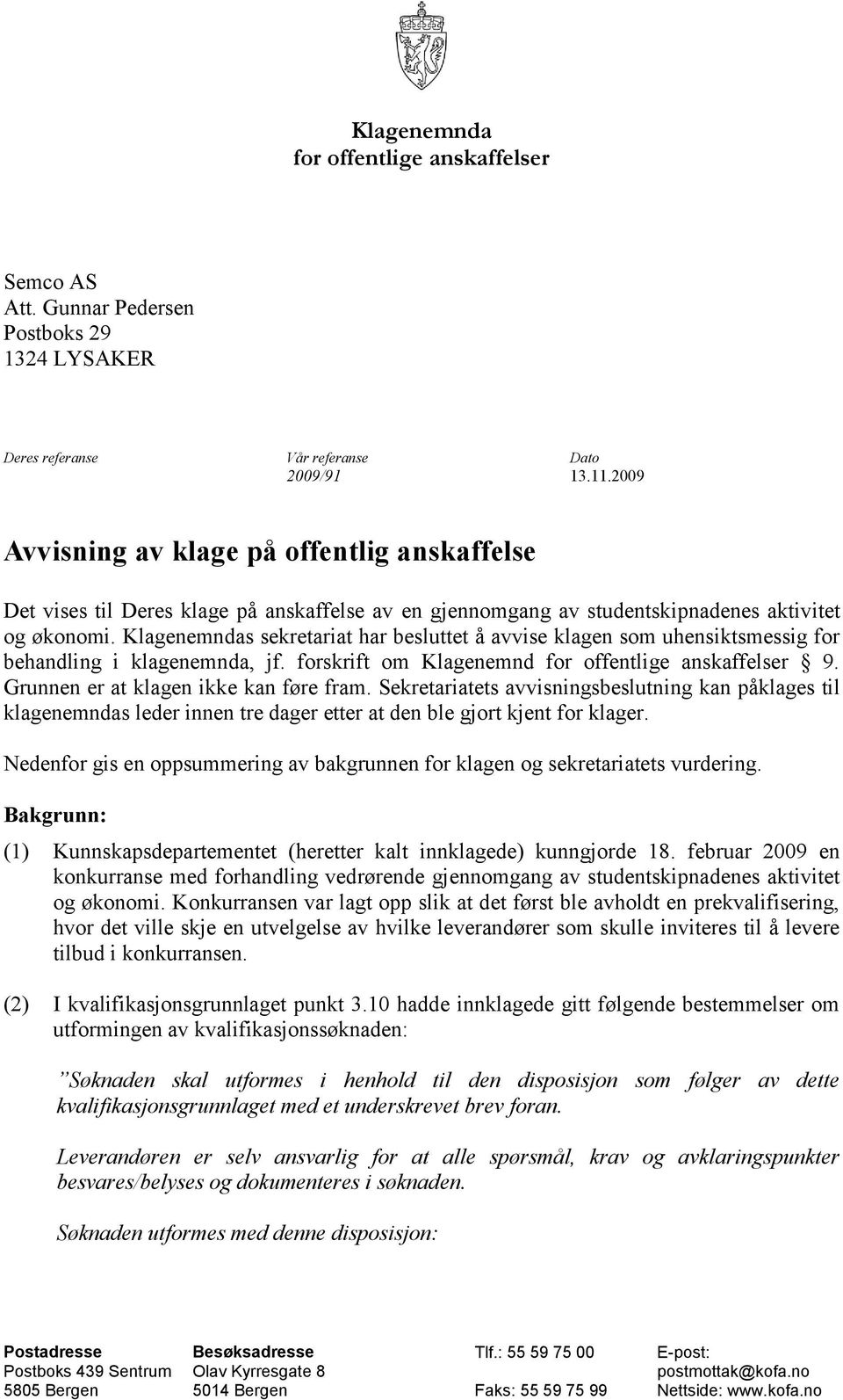 Klagenemndas sekretariat har besluttet å avvise klagen som uhensiktsmessig for behandling i klagenemnda, jf. forskrift om Klagenemnd for offentlige anskaffelser 9.