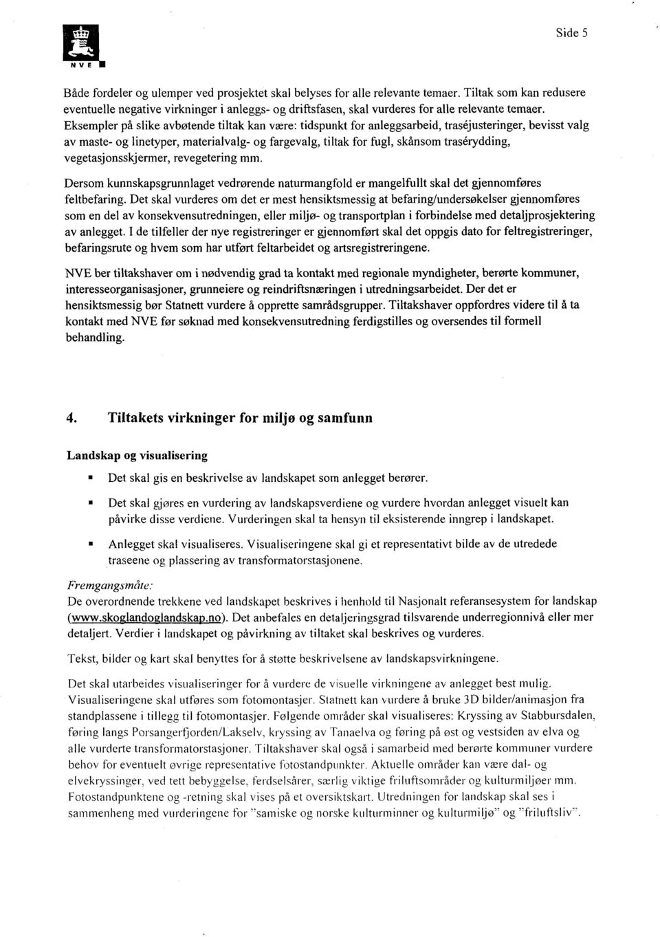 Eksempler på slike avbøtende tiltak kan være: tidspunkt for anleggsarbeid, trasejusteringer, bevisst valg av maste- og linetyper, materialvalg- og fargevalg, tiltak for fugl, skånsom traserydding,