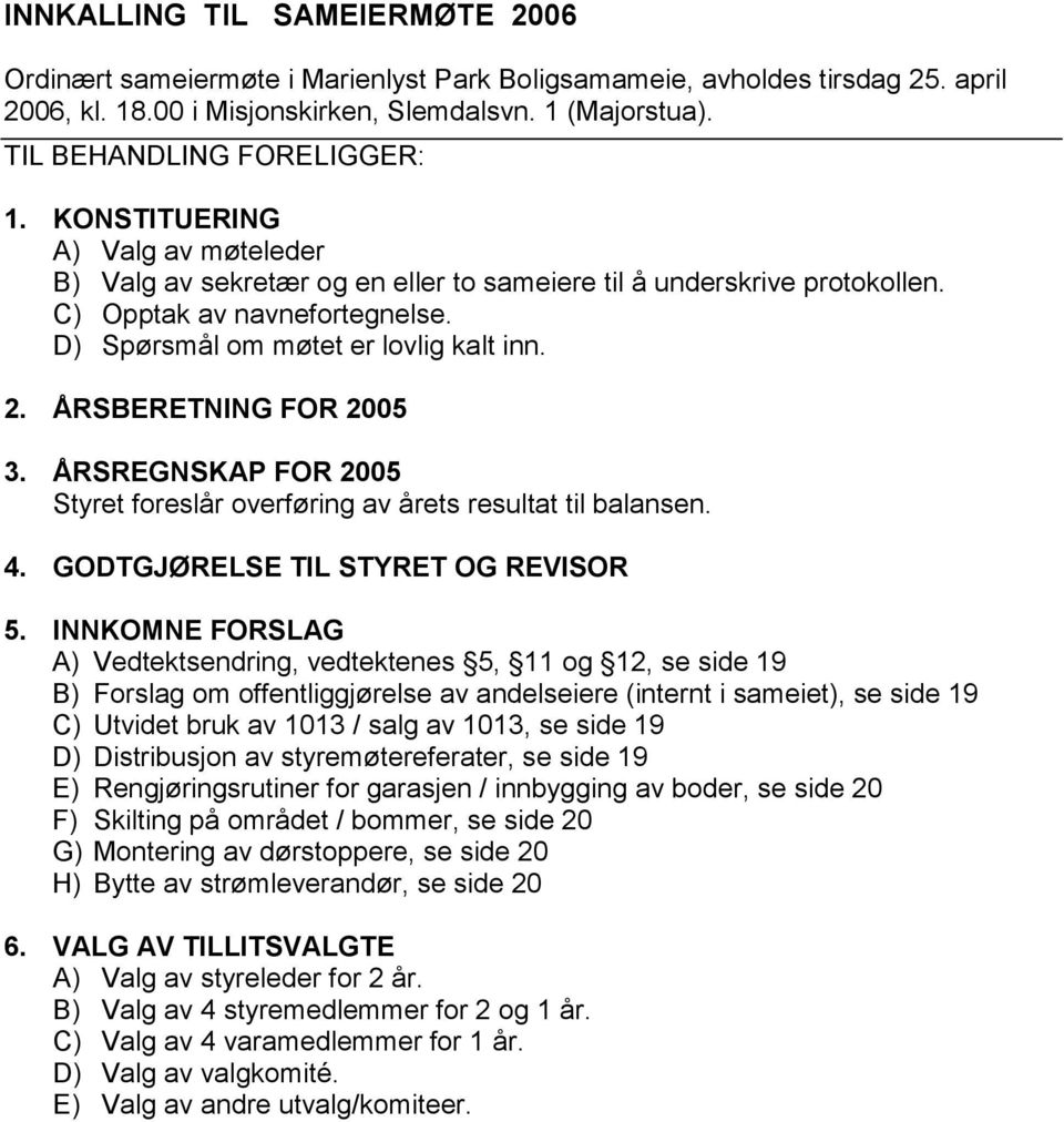 D) Spørsmål om møtet er lovlig kalt inn. 2. ÅRSBERETNING FOR 2005 3. ÅRSREGNSKAP FOR 2005 Styret foreslår overføring av årets resultat til balansen. 4. GODTGJØRELSE TIL STYRET OG REVISOR 5.