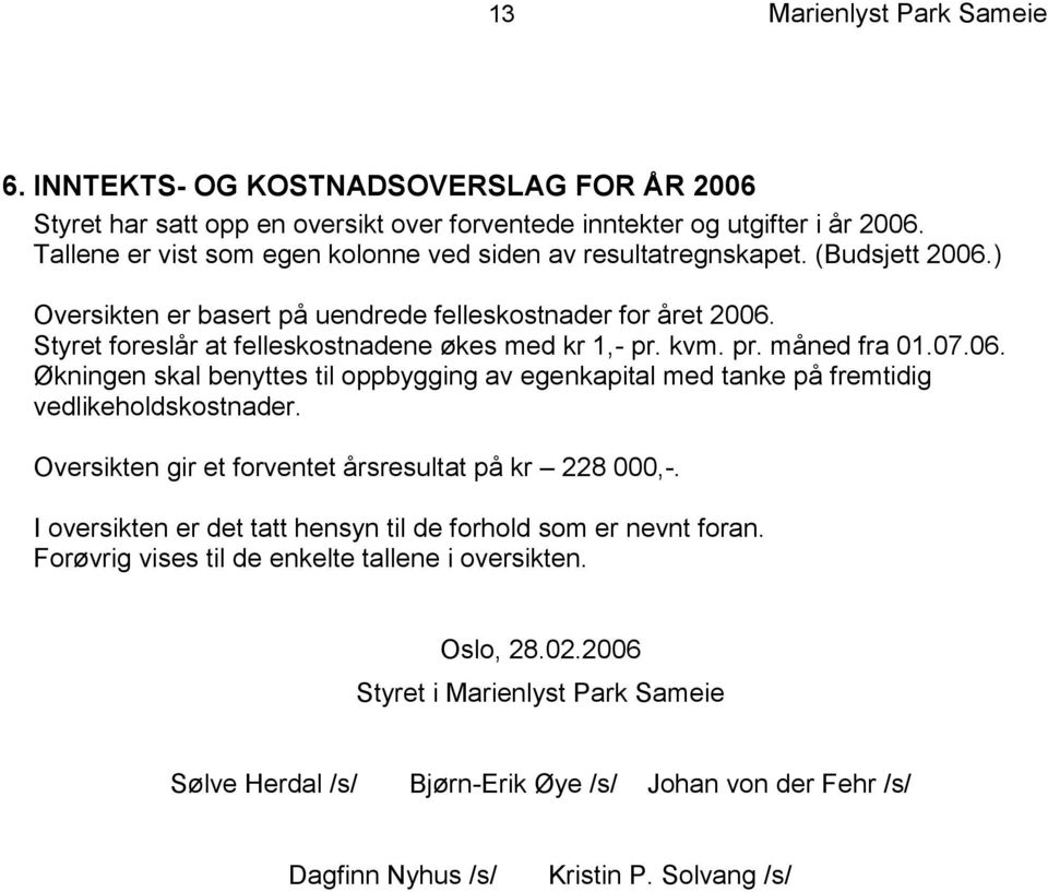 Styret foreslår at felleskostnadene økes med kr 1,- pr. kvm. pr. måned fra 01.07.06. Økningen skal benyttes til oppbygging av egenkapital med tanke på fremtidig vedlikeholdskostnader.