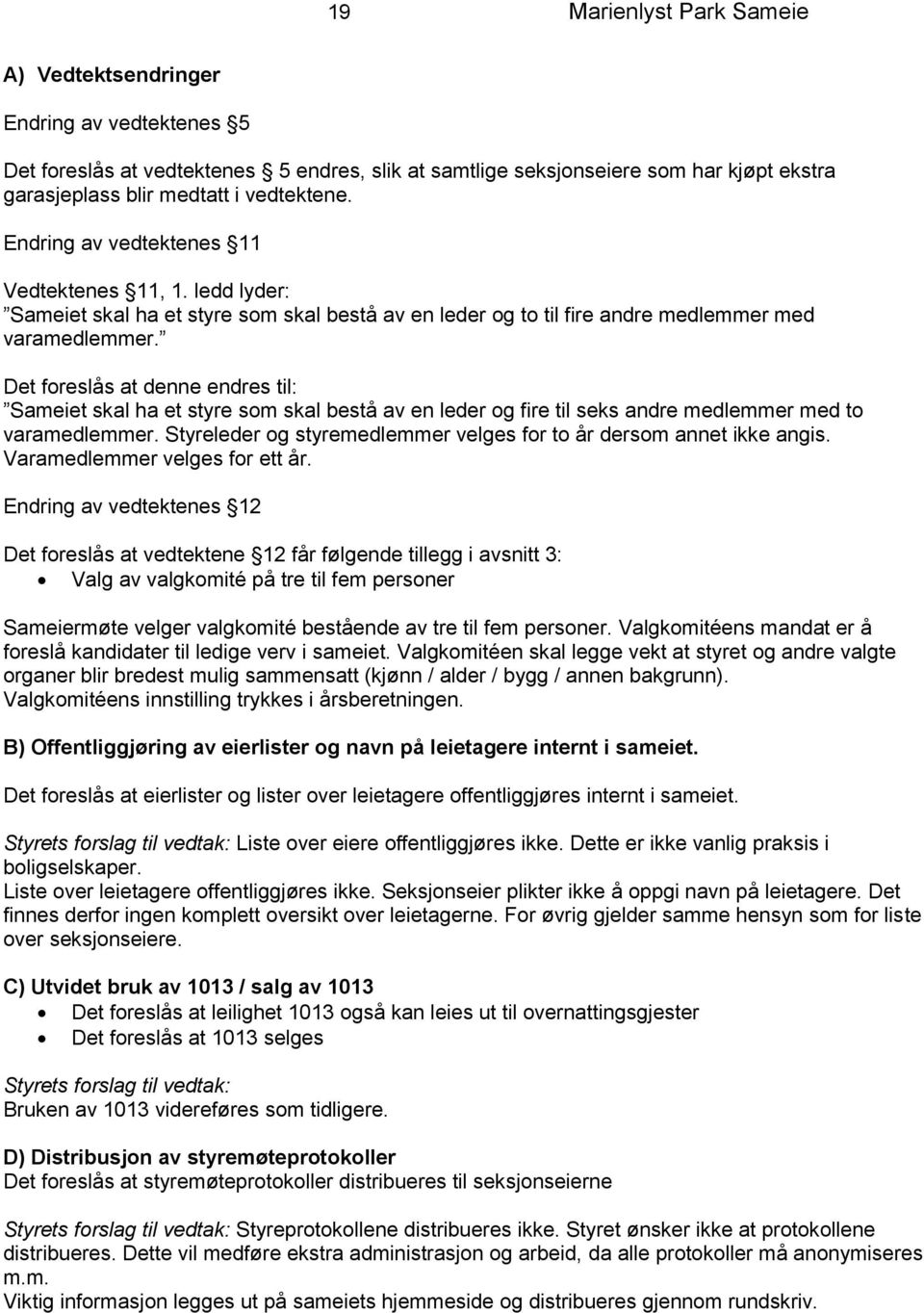 Det foreslås at denne endres til: Sameiet skal ha et styre som skal bestå av en leder og fire til seks andre medlemmer med to varamedlemmer.