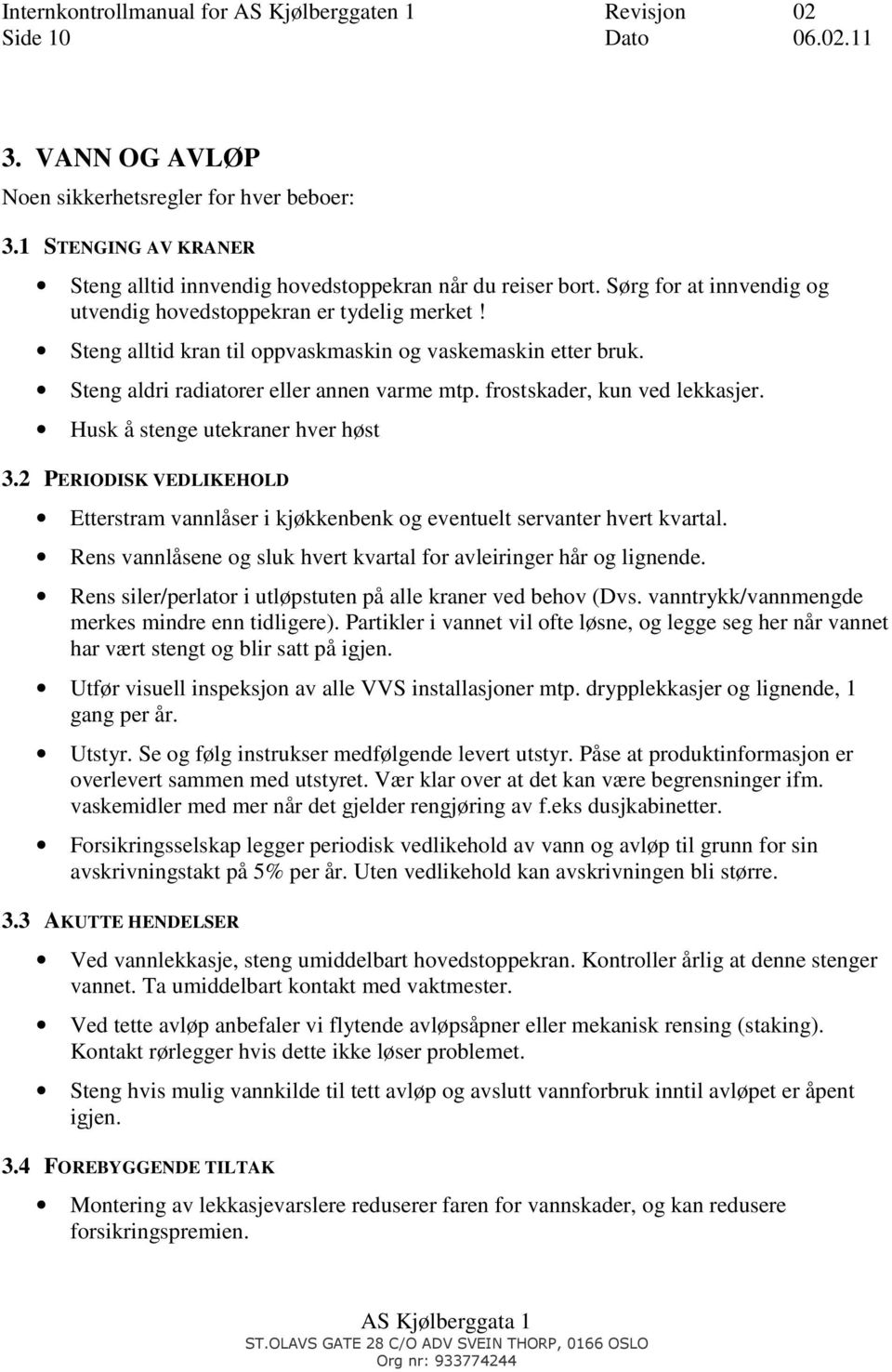 frostskader, kun ved lekkasjer. Husk å stenge utekraner hver høst 3.2 PERIODISK VEDLIKEHOLD Etterstram vannlåser i kjøkkenbenk og eventuelt servanter hvert kvartal.