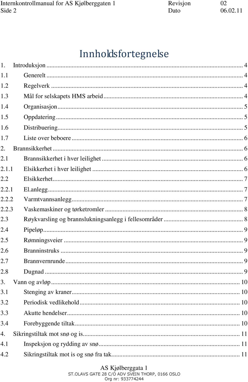 .. 7 2.2.3 Vaskemaskiner og tørketromler... 8 2.3 Røykvarsling og brannslukningsanlegg i fellesområder... 8 2.4 Pipeløp... 9 2.5 Rømningsveier... 9 2.6 Branninstruks... 9 2.7 Brannvernrunde... 9 2.8 Dugnad.