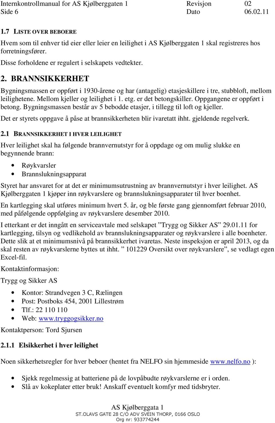 Mellom kjeller og leilighet i 1. etg. er det betongskiller. Oppgangene er oppført i betong. Bygningsmassen består av 5 bebodde etasjer, i tillegg til loft og kjeller.