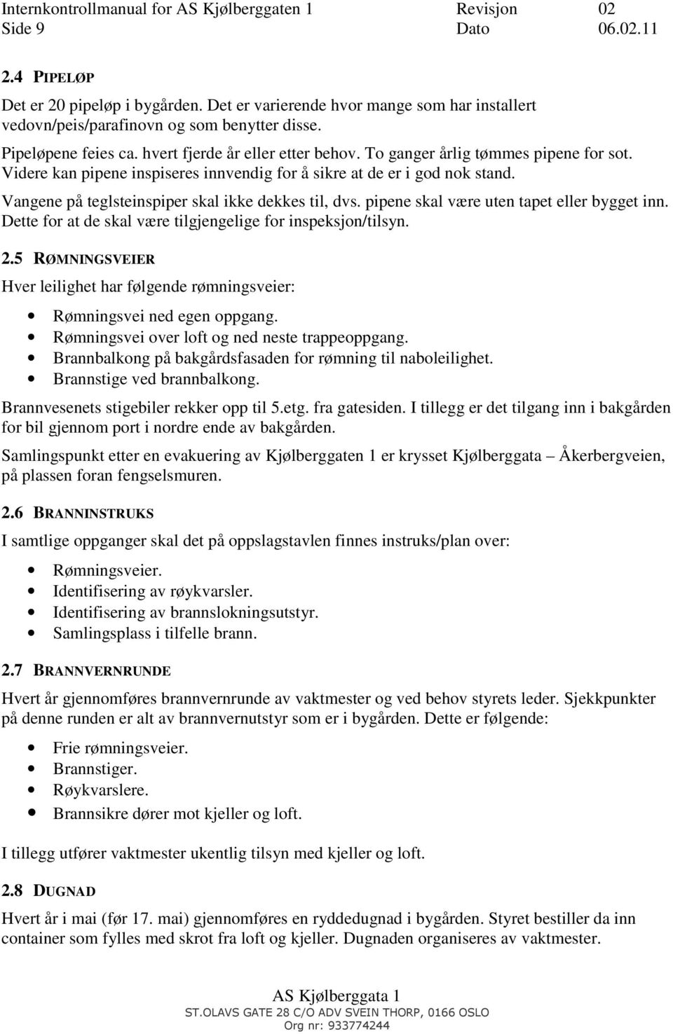 Vangene på teglsteinspiper skal ikke dekkes til, dvs. pipene skal være uten tapet eller bygget inn. Dette for at de skal være tilgjengelige for inspeksjon/tilsyn. 2.