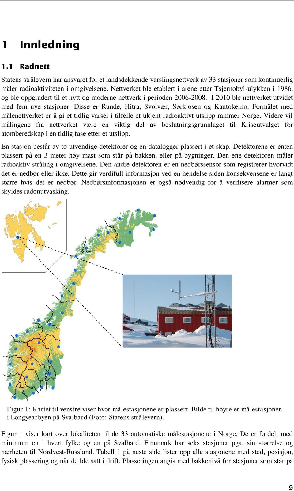 Disse er Runde, Hitra, Svolvær, Sørkjosen og Kautokeino. Formålet med målenettverket er å gi et tidlig varsel i tilfelle et ukjent radioaktivt utslipp rammer Norge.