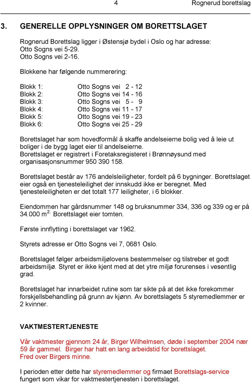 Sogns vei 25-29 Borettslaget har som hovedformål å skaffe andelseierne bolig ved å leie ut boliger i de bygg laget eier til andelseierne.