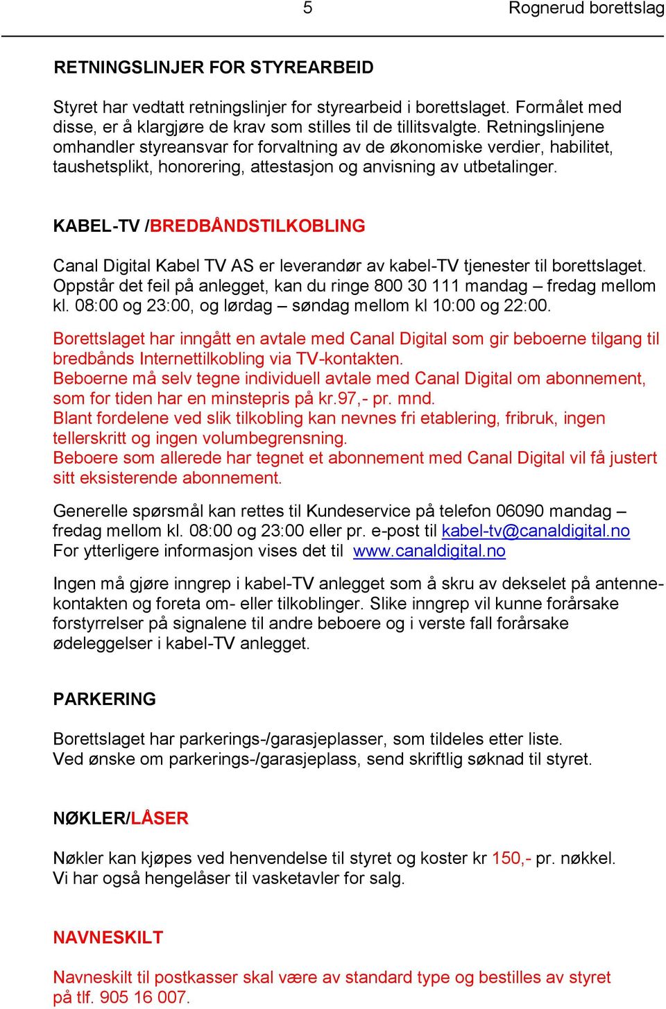 KABEL-TV /BREDBÅNDSTILKOBLING Canal Digital Kabel TV AS er leverandør av kabel-tv tjenester til borettslaget. Oppstår det feil på anlegget, kan du ringe 800 30 111 mandag fredag mellom kl.