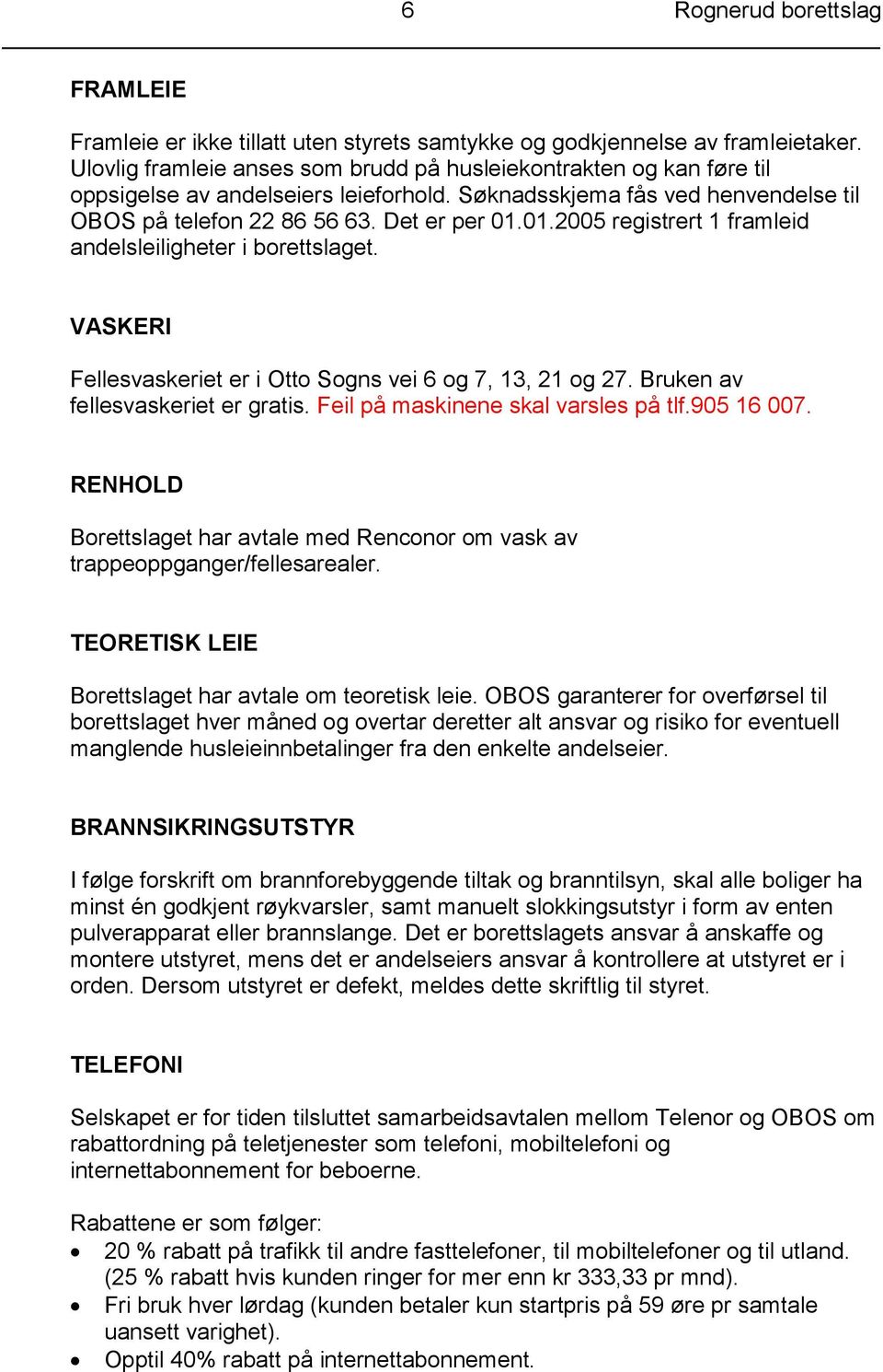 01.2005 registrert 1 framleid andelsleiligheter i borettslaget. VASKERI Fellesvaskeriet er i Otto Sogns vei 6 og 7, 13, 21 og 27. Bruken av fellesvaskeriet er gratis.