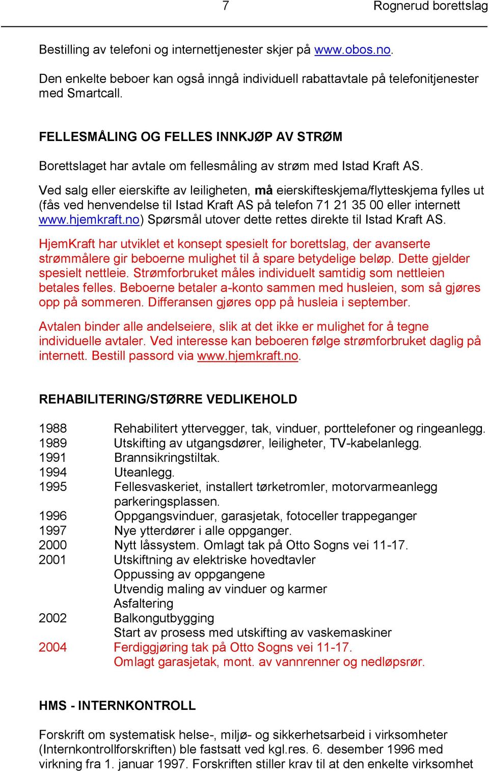 Ved salg eller eierskifte av leiligheten, må eierskifteskjema/flytteskjema fylles ut (fås ved henvendelse til Istad Kraft AS på telefon 71 21 35 00 eller internett www.hjemkraft.