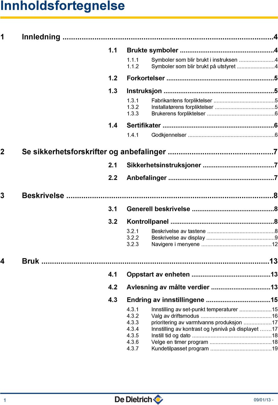 ..7 3 Beskrivelse...8 3. Generell beskrivelse...8 3. Kontrollpanel...8 3.. Beskrivelse av tastene...8 3.. Beskrivelse av display...9 3..3 Navigere i menyene... 4 Bruk...3 4.