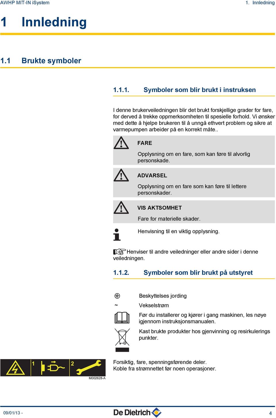 Vi ønsker med dette å hjelpe brukeren til å unngå ethvert problem og sikre at varmepumpen arbeider på en korrekt måte.. FARE Opplysning om en fare, som kan føre til alvorlig personskade.