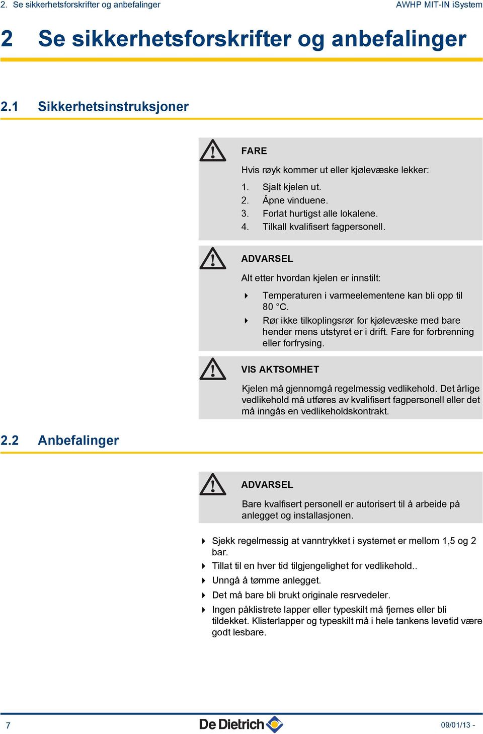 4 Rør ikke tilkoplingsrør for kjølevæske med e hender mens utstyret er i drift. Fare for forbrenning eller forfrysing. VIS AKTSOMHET Kjelen må gjennomgå regelmessig vedlikehold.