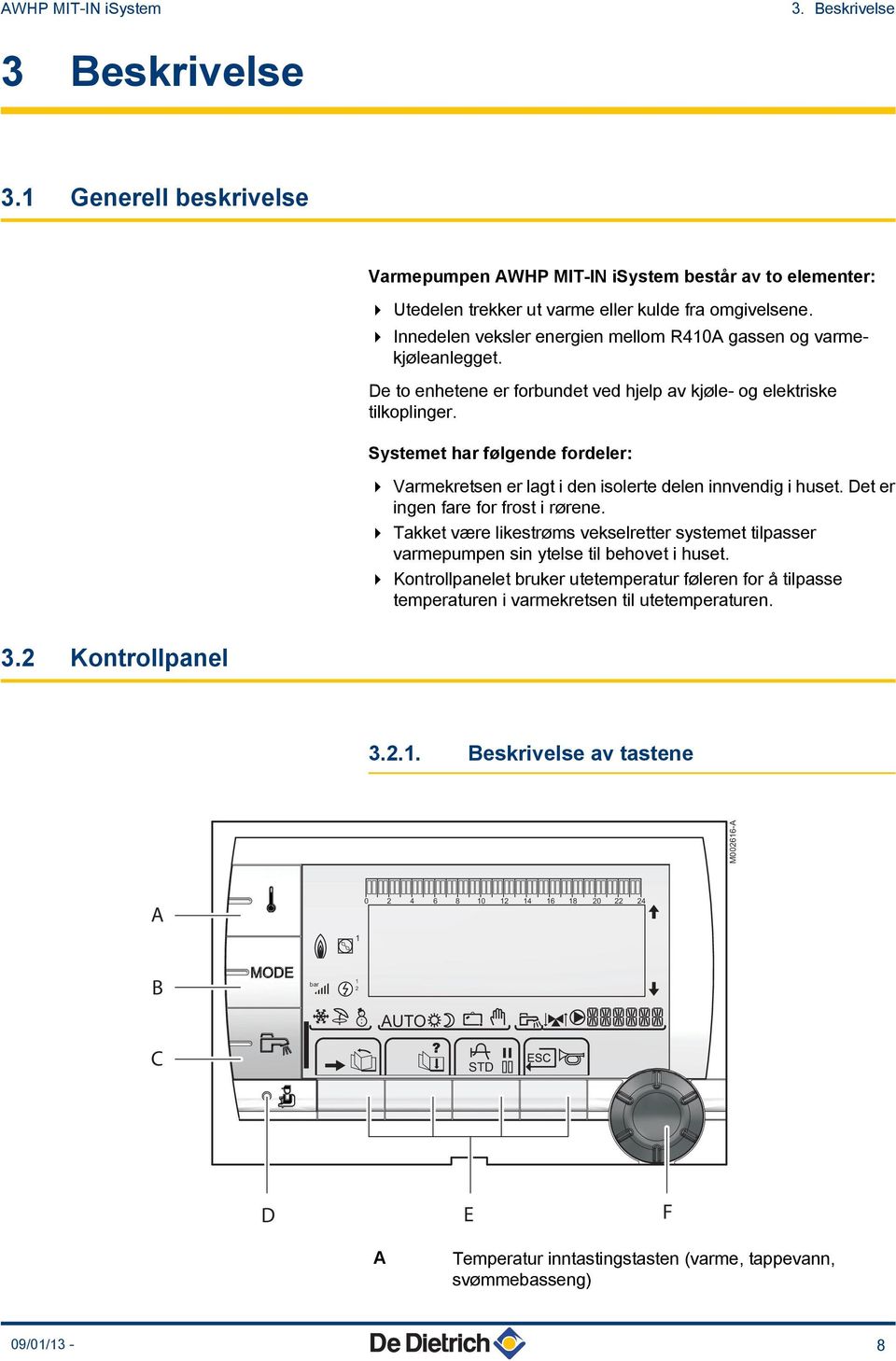 Systemet har følgende fordeler: 4 Varmekretsen er lagt i den isolerte delen innvendig i huset. Det er ingen fare for frost i rørene.