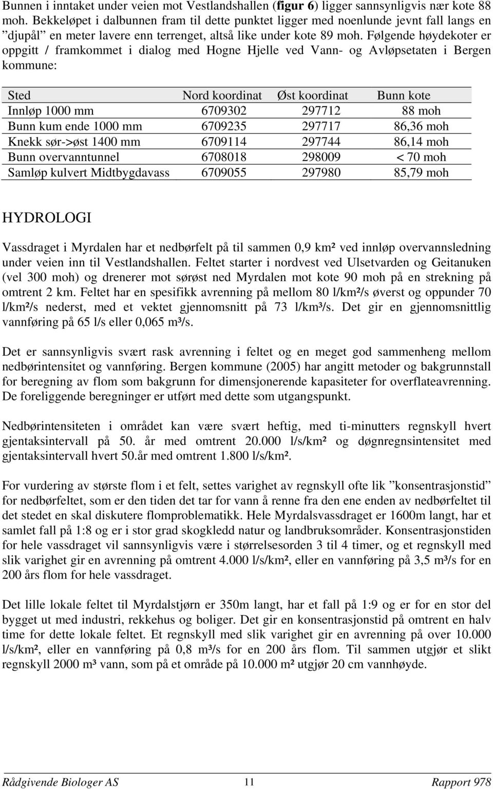 Følgende høydekoter er oppgitt / framkommet i dialog med Hogne Hjelle ved Vann- og Avløpsetaten i Bergen kommune: Sted Nord koordinat Øst koordinat Bunn kote Innløp 1000 mm 6709302 297712 88 moh Bunn