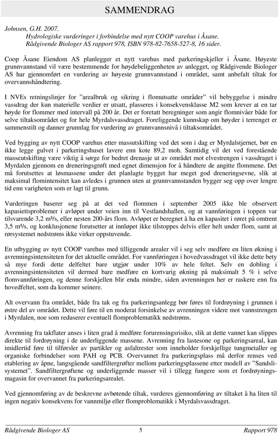 Høyeste grunnvannstand vil være bestemmende for høydebeliggenheten av anlegget, og Rådgivende Biologer AS har gjennomført en vurdering av høyeste grunnvannstand i området, samt anbefalt tiltak for