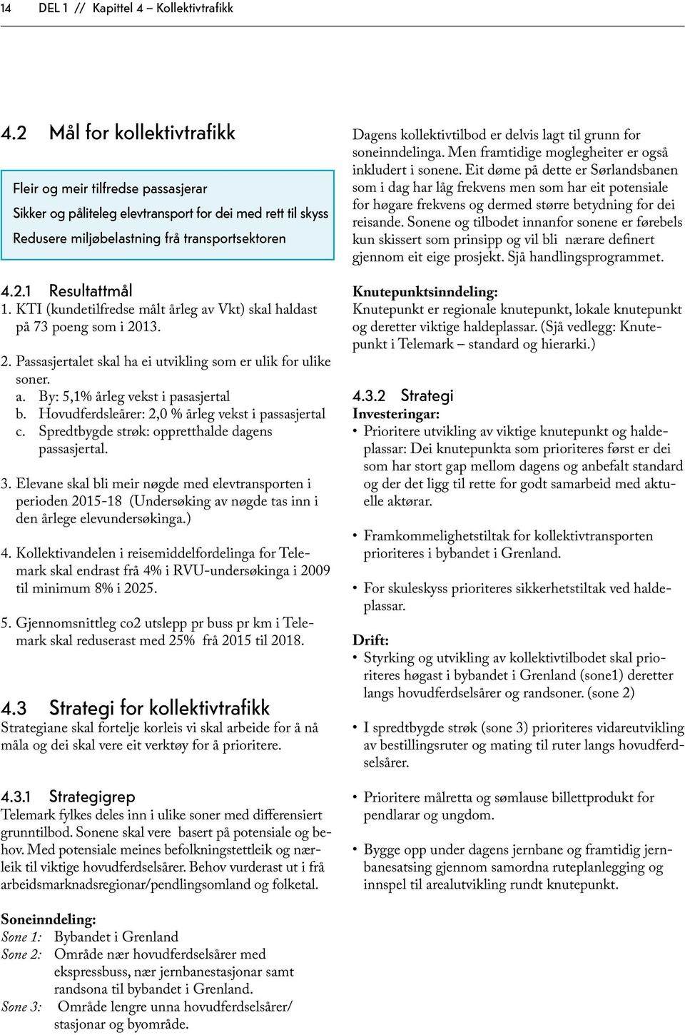 KTI (kundetilfredse målt årleg av Vkt) skal haldast på 73 poeng som i 2013. 2. Passasjertalet skal ha ei utvikling som er ulik for ulike soner. a. By: 5,1% årleg vekst i pasasjertal b.