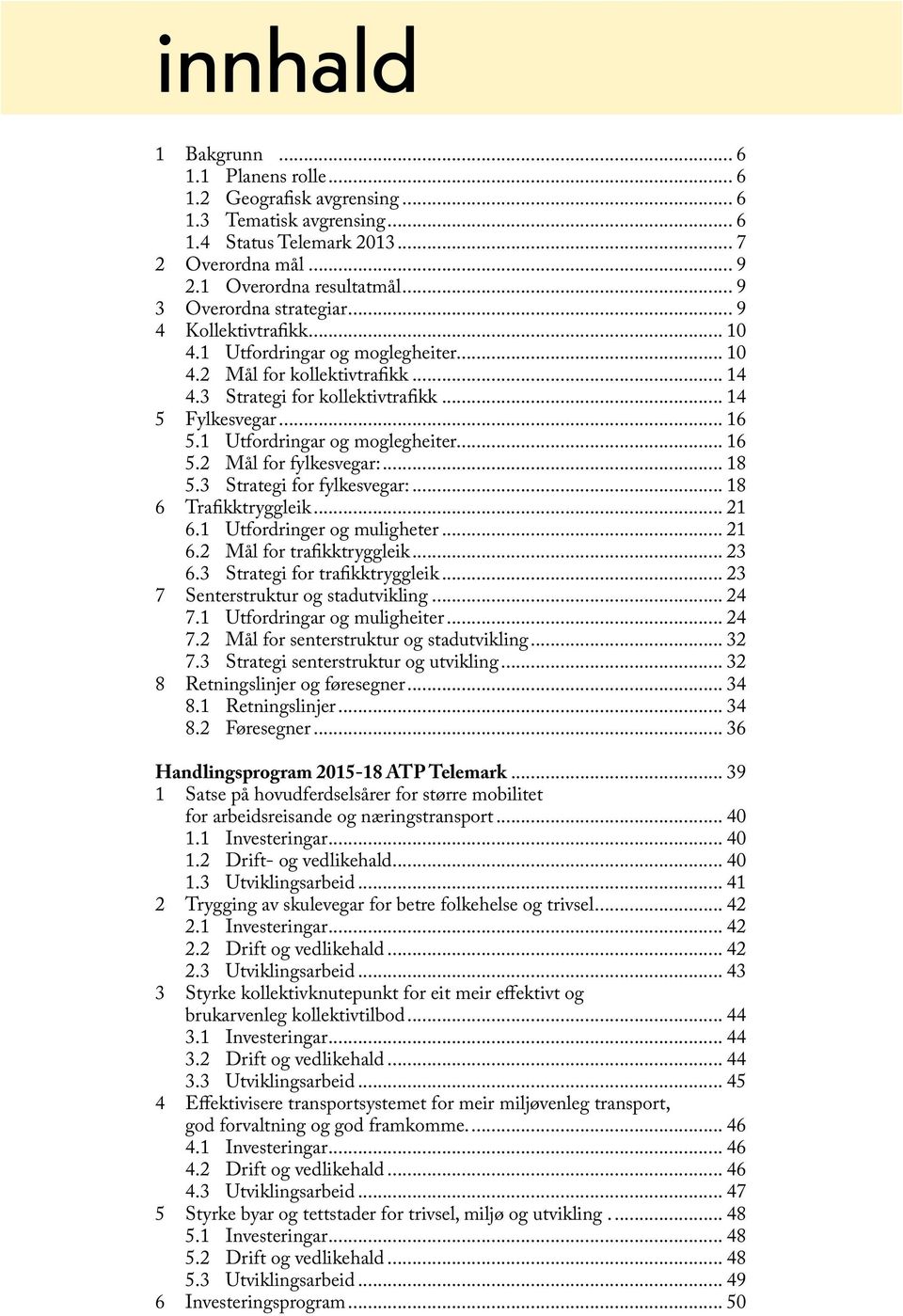 1 Utfordringar og moglegheiter... 16 5.2 Mål for fylkesvegar:... 18 5.3 Strategi for fylkesvegar:... 18 6 Trafikktryggleik... 21 6.1 Utfordringer og muligheter... 21 6.2 Mål for trafikktryggleik.