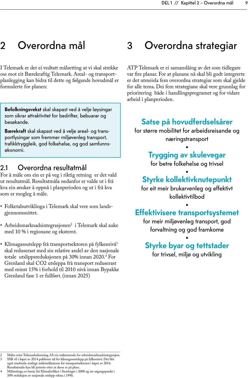 og besøkande. Bærekraft skal skapast ved å velje areal- og transportlysingar som fremmer miljøvenleg transport, trafikktryggleik, god folkehelse, og god samfunnsøkonomi. 2.