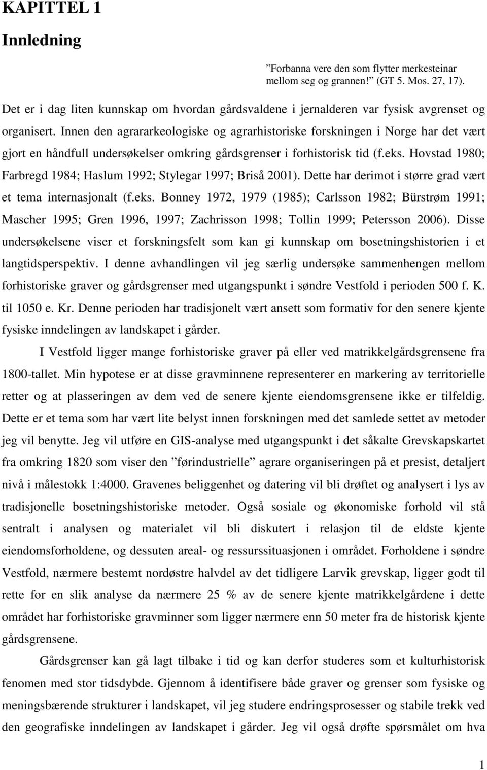 Innen den agrararkeologiske og agrarhistoriske forskningen i Norge har det vært gjort en håndfull undersøkelser omkring gårdsgrenser i forhistorisk tid (f.eks.