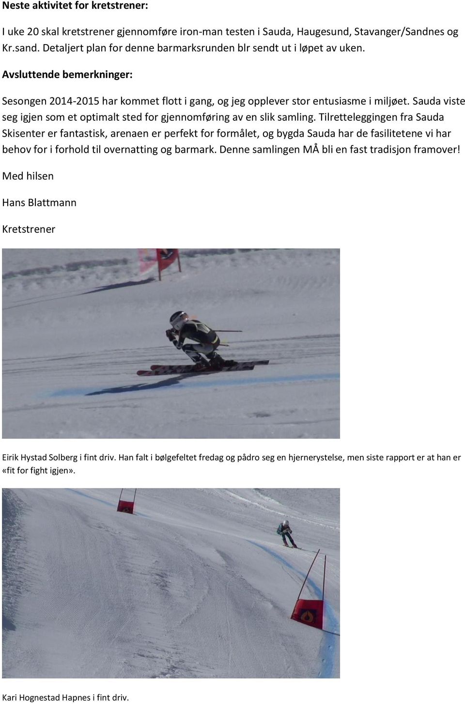 Tilretteleggingen fra Skisenter er fantastisk, arenaen er perfekt for formålet, og bygda har de fasilitetene vi har behov for i forhold til overnatting og barmark.