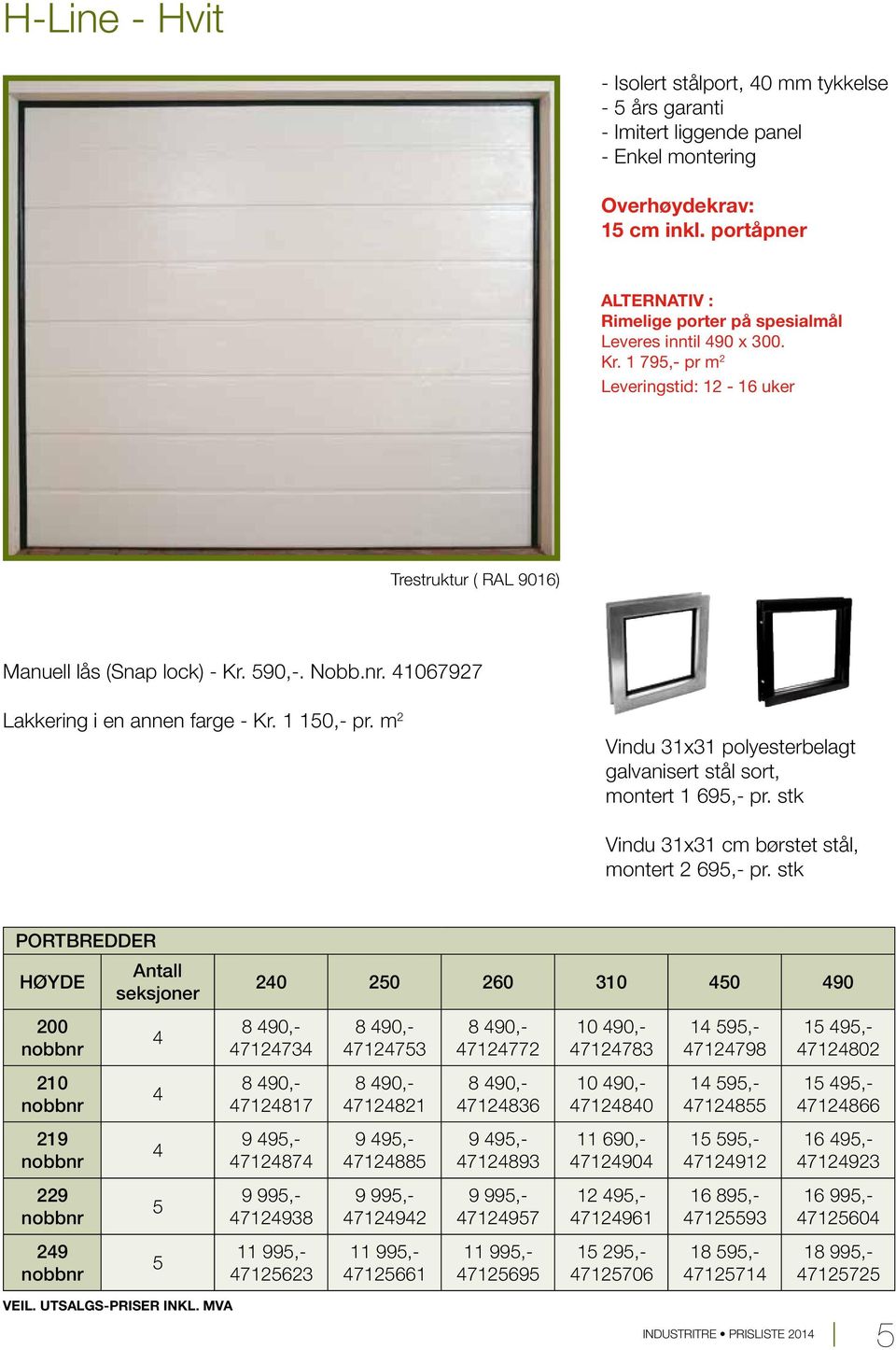 m 2 Vindu 31x31 polyesterbelagt galvanisert stål sort, montert 1 69,- pr. stk Vindu 31x31 cm børstet stål, montert 2 69,- pr.