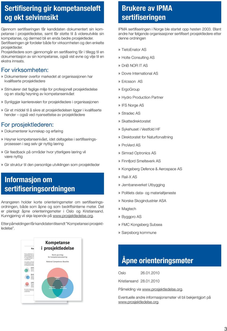 Prosjektledere som gjennomgår en sertifi sering får i tillegg til en dokumentasjon av sin kompetanse, også vist evne og vilje til en ekstra innsats.