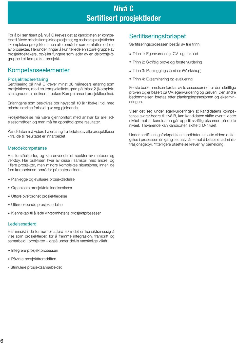 Kompetanseelementer Prosjektledererfaring Sertifi sering på nivå C krever minst 36 måneders erfaring som prosjektleder, med en kompleksitets-grad på minst 2 (Kompleksitetsgraden er defi nert i boken