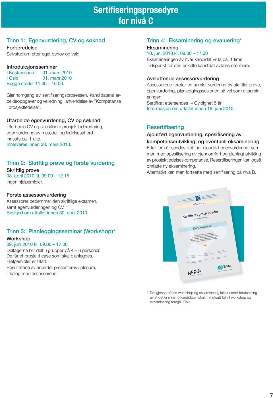 Utarbeide egenvurdering, CV og søknad Utarbeide CV og spesifi sere prosjektledererfaring, egenvurdering av metode- og ledelsesatferd. Innsats ca. 1 uke. Innleveres innen 30. mars 2010.