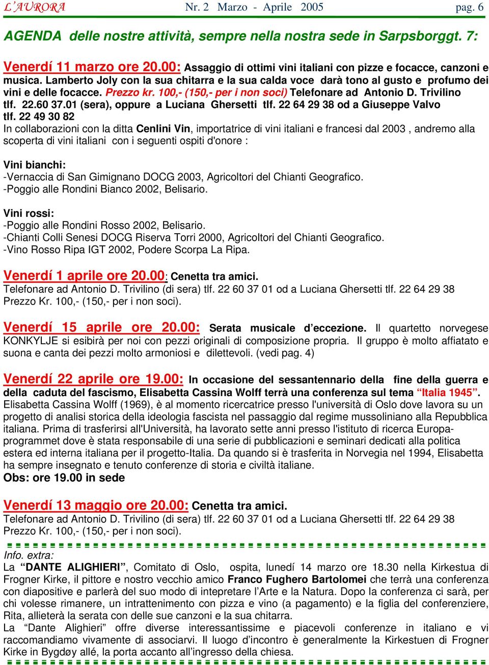 100,- (150,- per i non soci) Telefonare ad Antonio D. Trivilino tlf. 22.60 37.01 (sera), oppure a Luciana Ghersetti tlf. 22 64 29 38 od a Giuseppe Valvo tlf.