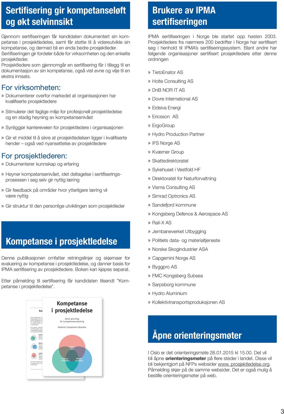 Prosjektledere som gjennomgår en sertifisering får i tillegg til en dokumentasjon av sin kompetanse, også vist evne og vilje til en ekstra innsats.