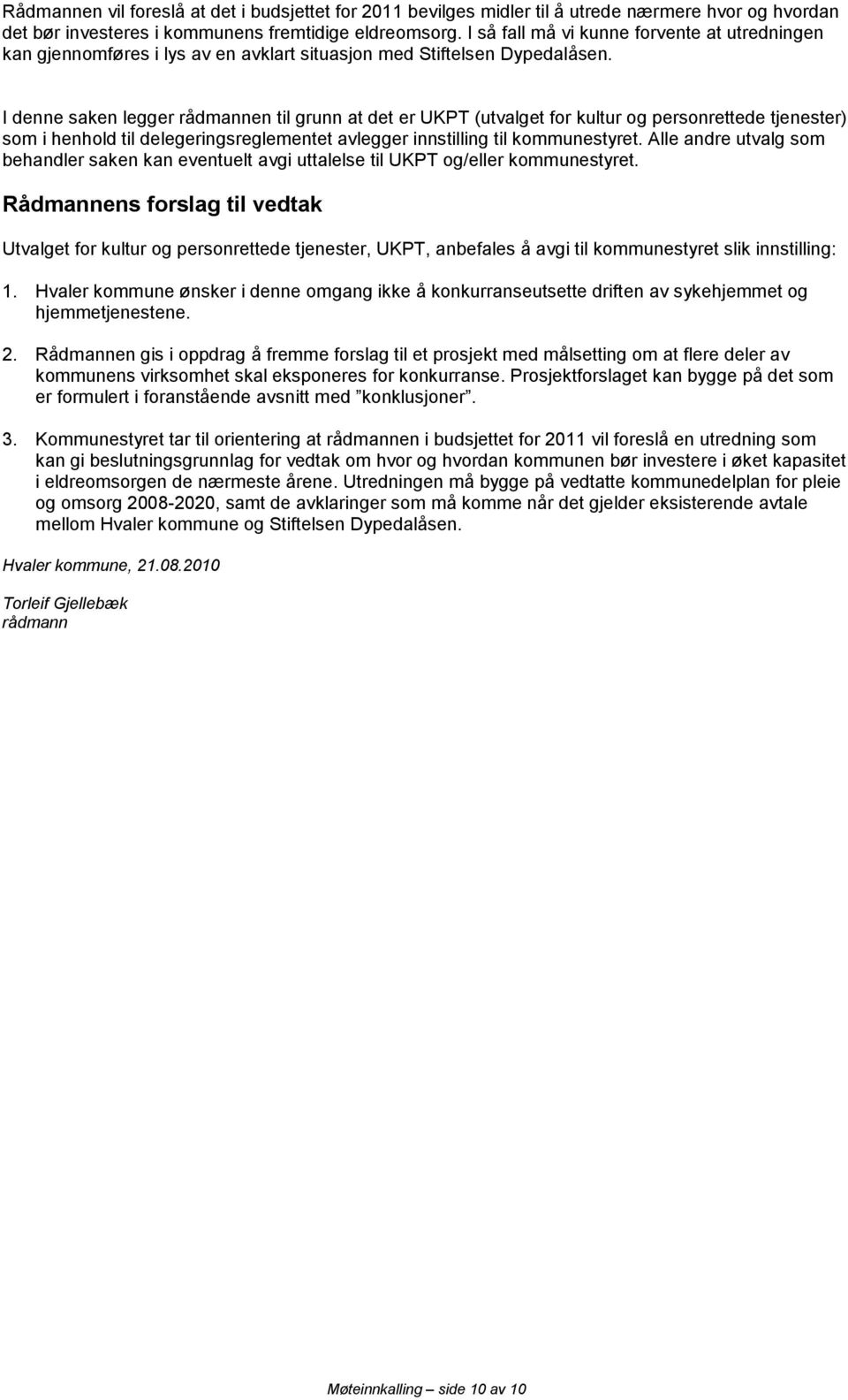 I denne saken legger rådmannen til grunn at det er UKPT (utvalget for kultur og personrettede tjenester) som i henhold til delegeringsreglementet avlegger innstilling til kommunestyret.