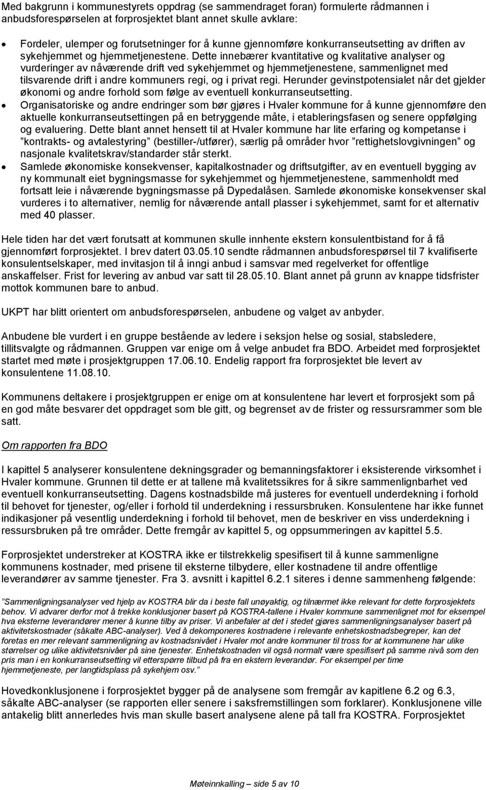 Dette innebærer kvantitative og kvalitative analyser og vurderinger av nåværende drift ved sykehjemmet og hjemmetjenestene, sammenlignet med tilsvarende drift i andre kommuners regi, og i privat regi.