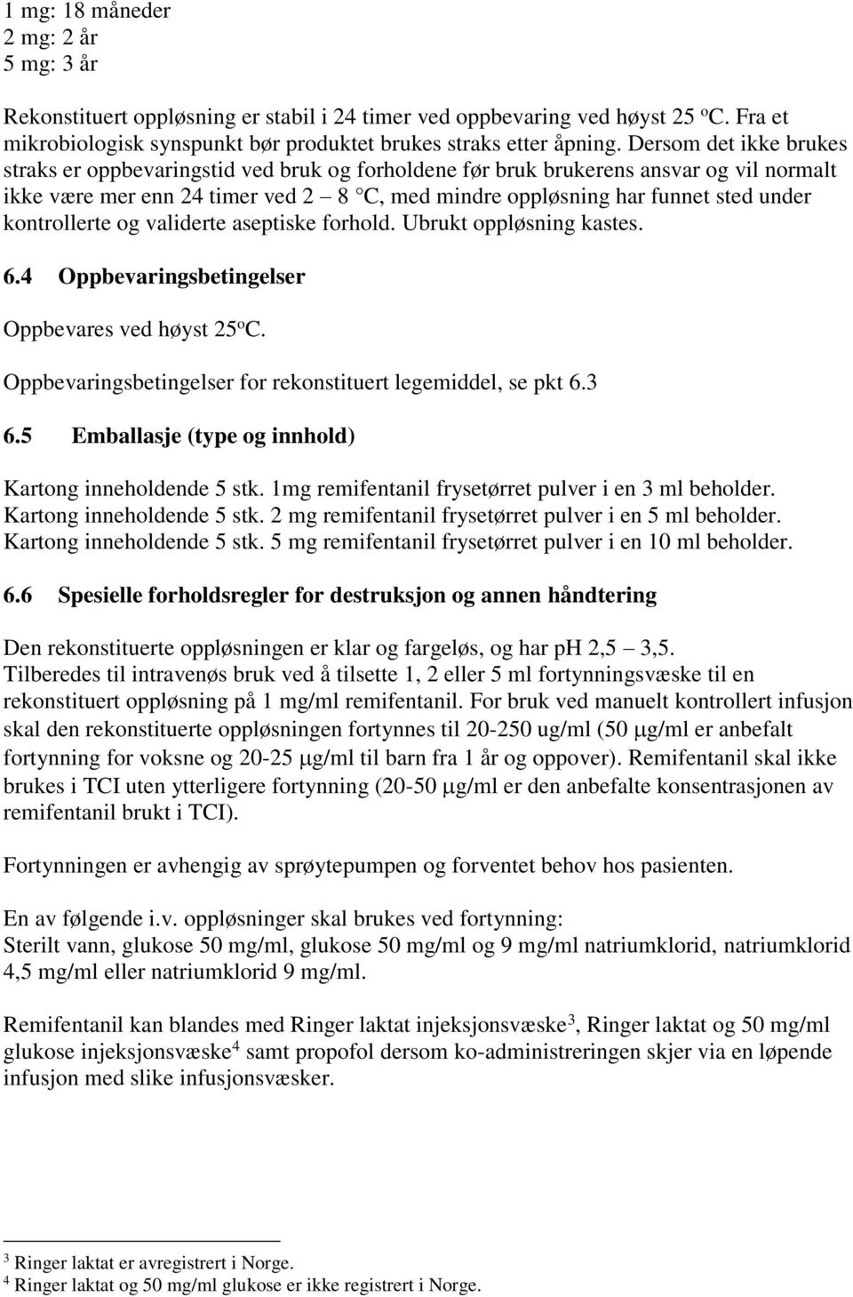 kontrollerte og validerte aseptiske forhold. Ubrukt oppløsning kastes. 6.4 Oppbevaringsbetingelser Oppbevares ved høyst 25 o C. Oppbevaringsbetingelser for rekonstituert legemiddel, se pkt 6.3 6.