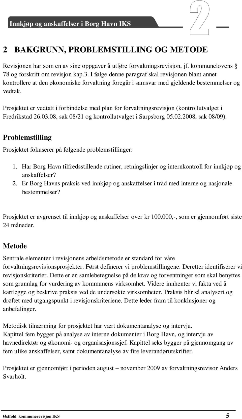 Prosjektet er vedtatt i forbindelse med plan for forvaltningsrevisjon (kontrollutvalget i Fredrikstad 26.03.08, sak 08/21 og kontrollutvalget i Sarpsborg 05.02.2008, sak 08/09).